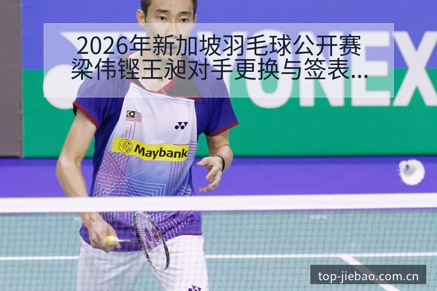 2026年新加坡羽毛球公开赛梁伟铿王昶对手更换与签表分析 - 捷报比分