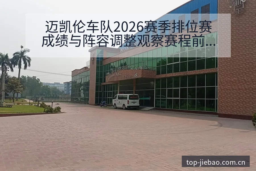 迈凯伦车队2026赛季排位赛成绩与阵容调整观察赛程前瞻分 - 捷报比分