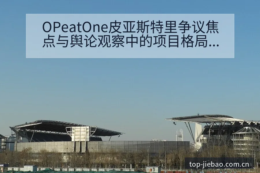 OPeatOne皮亚斯特里争议焦点与舆论观察中的项目格局 - 捷报比分